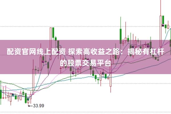 配资官网线上配资 探索高收益之路：揭秘有杠杆的股票交易平台