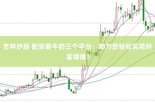 怎样炒股 配资最牛的三个平台：助力您轻松实现财富增值！