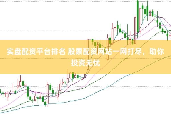 实盘配资平台排名 股票配资网站一网打尽，助你投资无忧