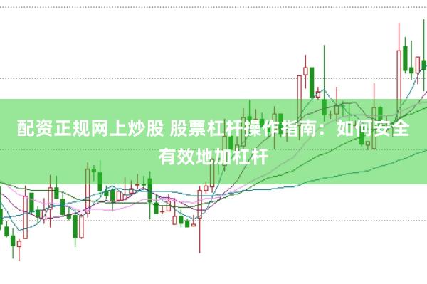 配资正规网上炒股 股票杠杆操作指南：如何安全有效地加杠杆