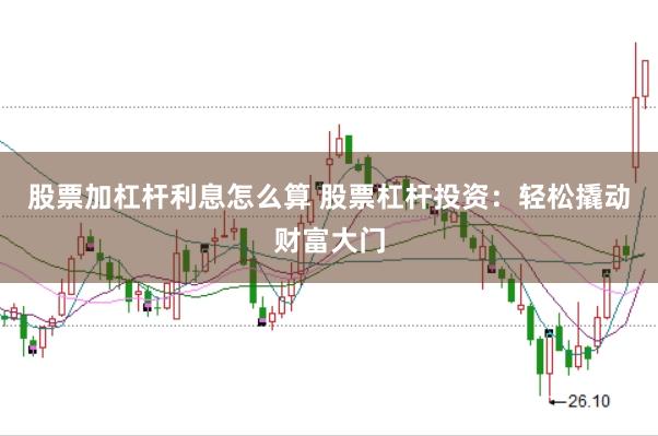 股票加杠杆利息怎么算 股票杠杆投资：轻松撬动财富大门