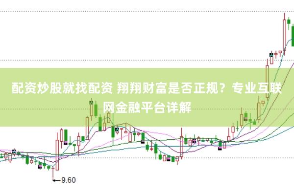 配资炒股就找配资 翔翔财富是否正规？专业互联网金融平台详解