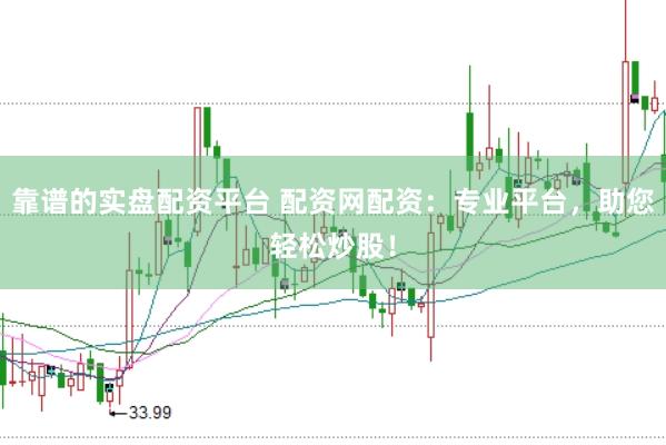 靠谱的实盘配资平台 配资网配资：专业平台，助您轻松炒股！