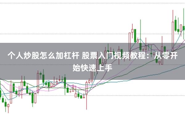 个人炒股怎么加杠杆 股票入门视频教程：从零开始快速上手