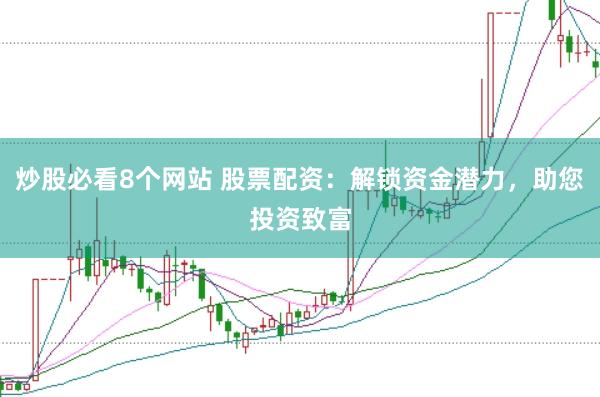 炒股必看8个网站 股票配资：解锁资金潜力，助您投资致富