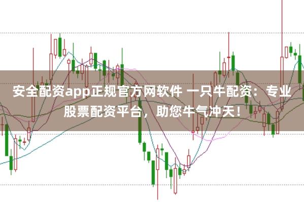 安全配资app正规官方网软件 一只牛配资：专业股票配资平台，助您牛气冲天！