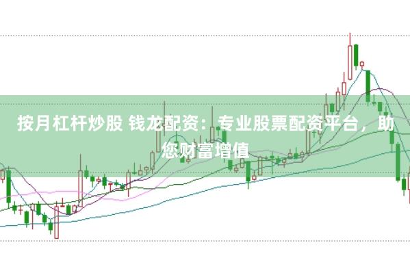 按月杠杆炒股 钱龙配资：专业股票配资平台，助您财富增值