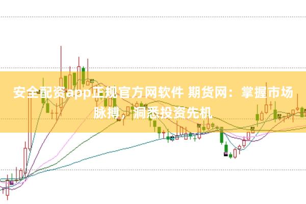 安全配资app正规官方网软件 期货网：掌握市场脉搏，洞悉投资先机