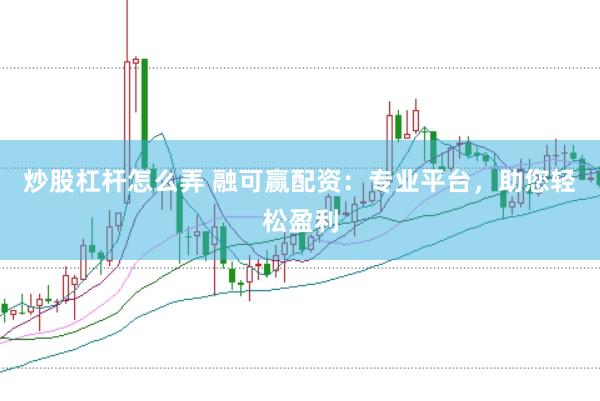 炒股杠杆怎么弄 融可赢配资：专业平台，助您轻松盈利