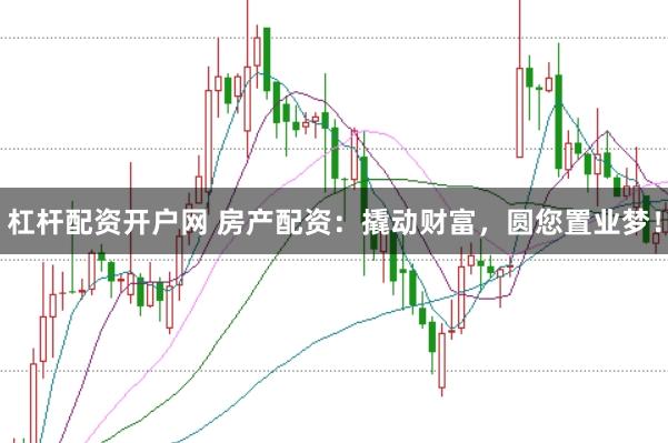 杠杆配资开户网 房产配资：撬动财富，圆您置业梦！