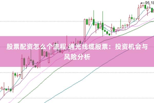 股票配资怎么个流程 通光线缆股票：投资机会与风险分析