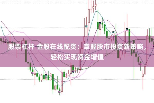 股票杠杆 金股在线配资：掌握股市投资新策略，轻松实现资金增值