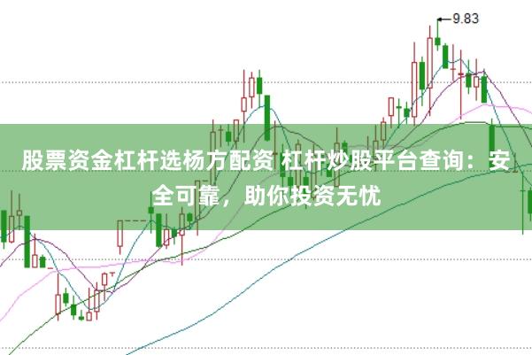股票资金杠杆选杨方配资 杠杆炒股平台查询：安全可靠，助你投资无忧