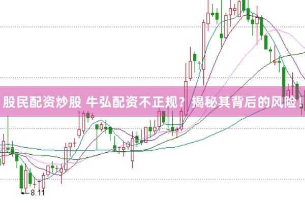 股民配资炒股 牛弘配资不正规？揭秘其背后的风险！