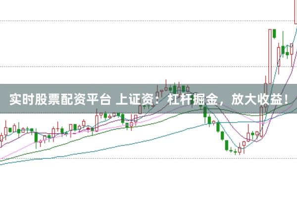 实时股票配资平台 上证资：杠杆掘金，放大收益！