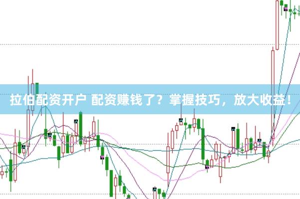 拉伯配资开户 配资赚钱了？掌握技巧，放大收益！
