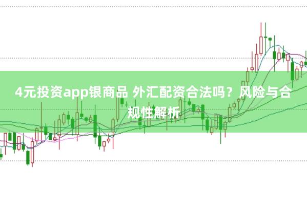4元投资app银商品 外汇配资合法吗？风险与合规性解析