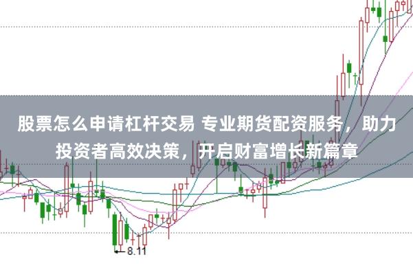 股票怎么申请杠杆交易 专业期货配资服务，助力投资者高效决策，开启财富增长新篇章
