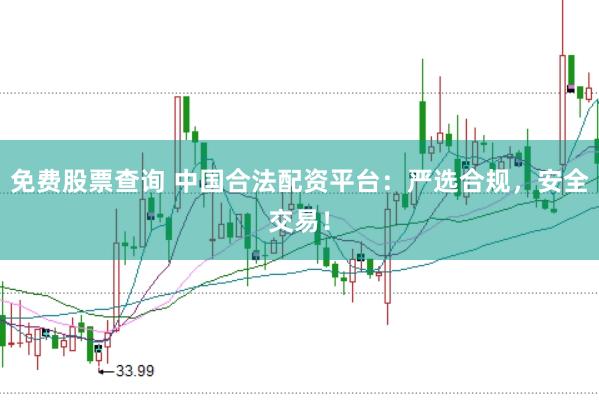 免费股票查询 中国合法配资平台：严选合规，安全交易！