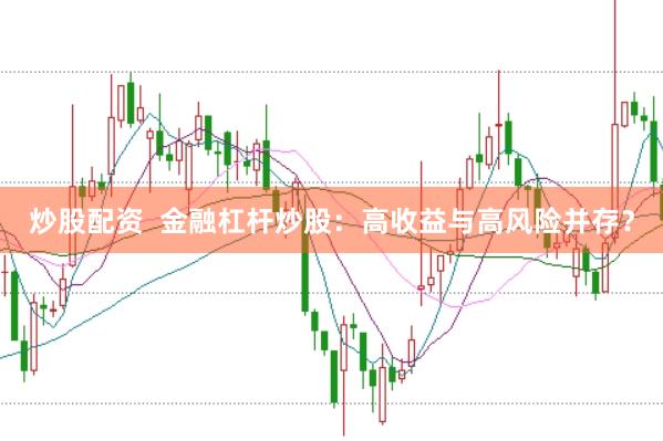 炒股配资  金融杠杆炒股：高收益与高风险并存？