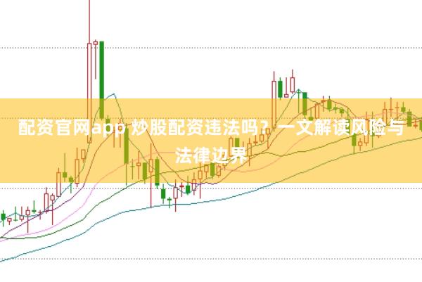 配资官网app 炒股配资违法吗？一文解读风险与法律边界