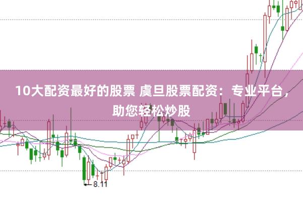 10大配资最好的股票 虞旦股票配资：专业平台，助您轻松炒股