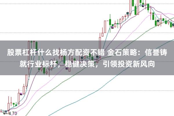 股票杠杆什么找杨方配资不错 金石策略：信誉铸就行业标杆，稳健决策，引领投资新风向