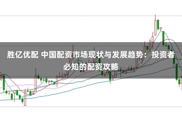 胜亿优配 中国配资市场现状与发展趋势：投资者必知的配资攻略
