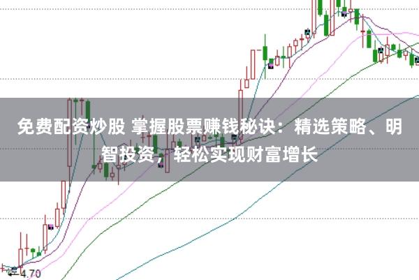 免费配资炒股 掌握股票赚钱秘诀：精选策略、明智投资，轻松实现财富增长
