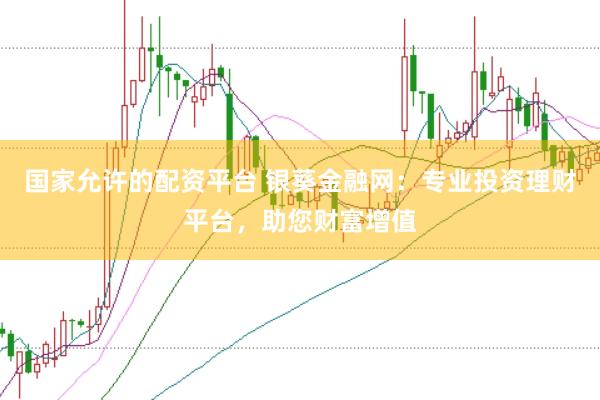 国家允许的配资平台 银葵金融网：专业投资理财平台，助您财富增值