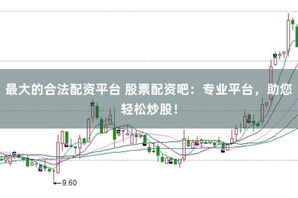 最大的合法配资平台 股票配资吧：专业平台，助您轻松炒股！