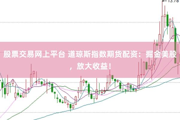 股票交易网上平台 道琼斯指数期货配资：掘金美股，放大收益！