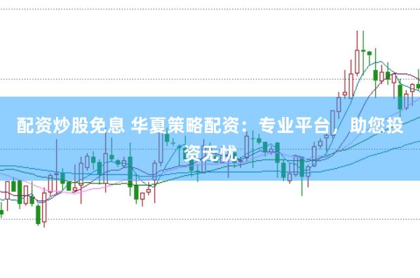 配资炒股免息 华夏策略配资：专业平台，助您投资无忧