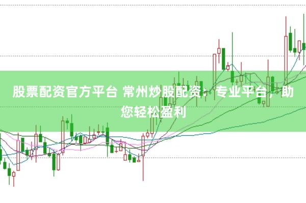 股票配资官方平台 常州炒股配资：专业平台，助您轻松盈利