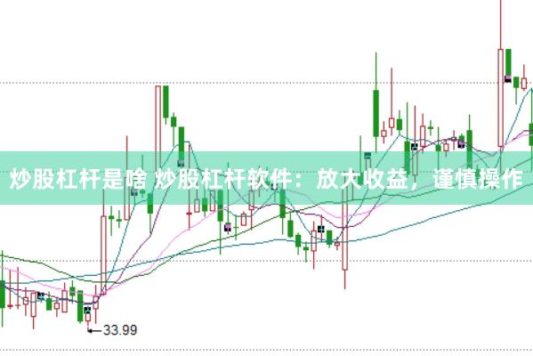 炒股杠杆是啥 炒股杠杆软件：放大收益，谨慎操作