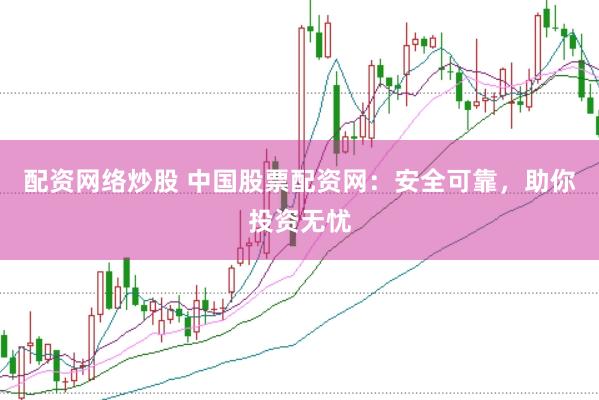 配资网络炒股 中国股票配资网：安全可靠，助你投资无忧
