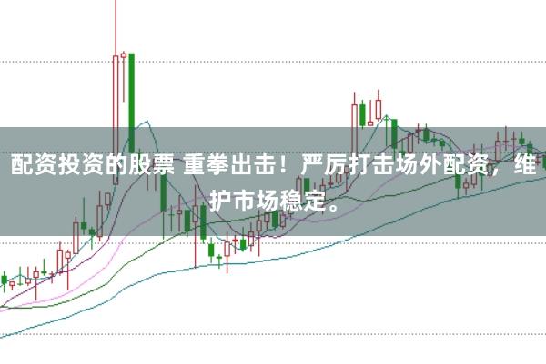 配资投资的股票 重拳出击！严厉打击场外配资，维护市场稳定。