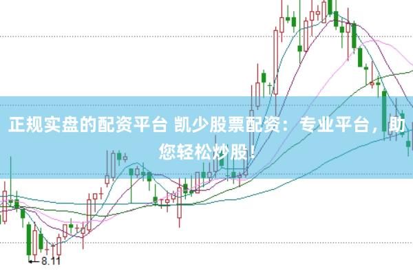 正规实盘的配资平台 凯少股票配资：专业平台，助您轻松炒股！