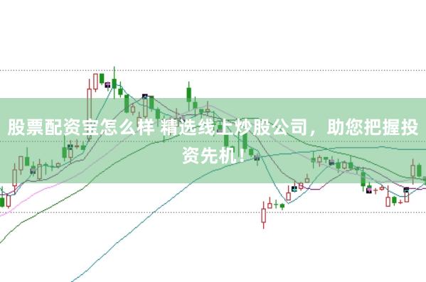 股票配资宝怎么样 精选线上炒股公司，助您把握投资先机！