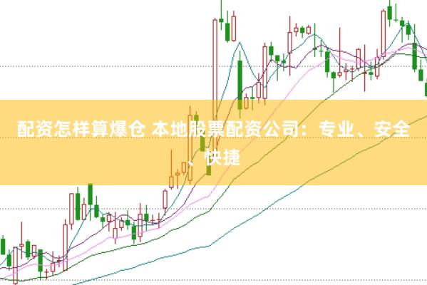 配资怎样算爆仓 本地股票配资公司：专业、安全、快捷