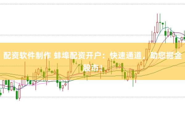 配资软件制作 蚌埠配资开户：快速通道，助您掘金股市！