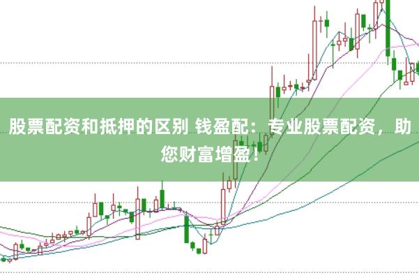股票配资和抵押的区别 钱盈配：专业股票配资，助您财富增盈！