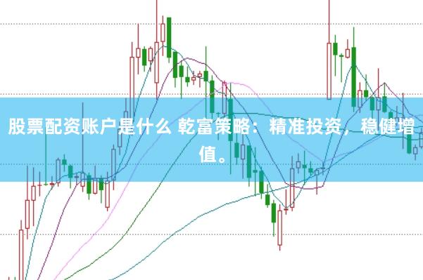 股票配资账户是什么 乾富策略：精准投资，稳健增值。