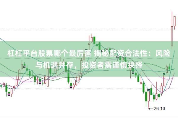 杠杠平台股票哪个最厉害 揭秘配资合法性：风险与机遇并存，投资者需谨慎抉择