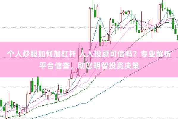 个人炒股如何加杠杆 人人投顾可信吗？专业解析平台信誉，助您明智投资决策