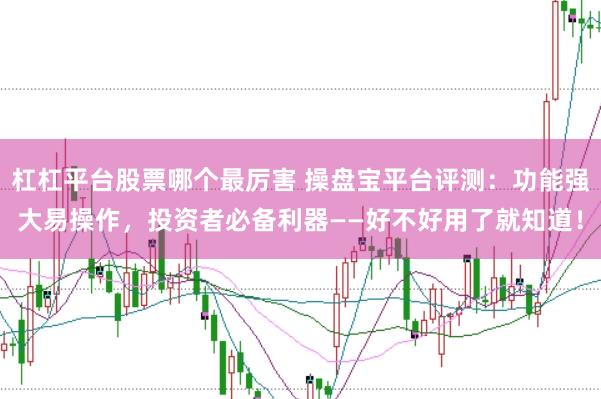 杠杠平台股票哪个最厉害 操盘宝平台评测：功能强大易操作，投资者必备利器——好不好用了就知道！