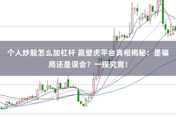 个人炒股怎么加杠杆 赢壁虎平台真相揭秘：是骗局还是误会？一探究竟！