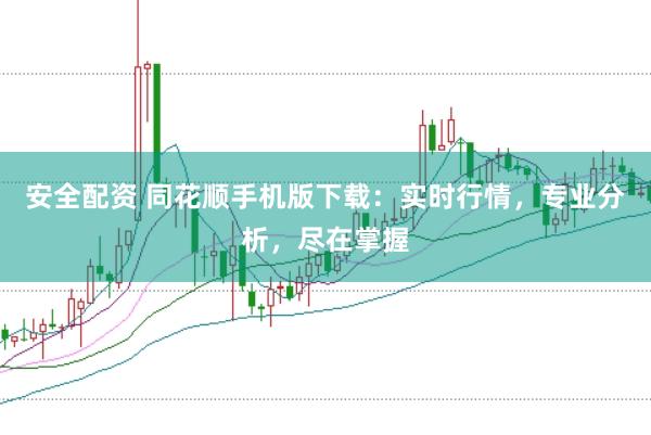 安全配资 同花顺手机版下载：实时行情，专业分析，尽在掌握