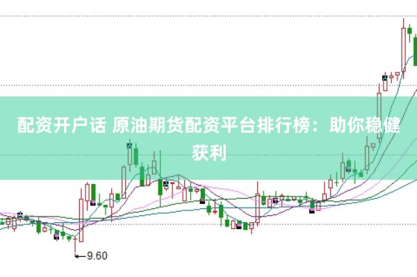 配资开户话 原油期货配资平台排行榜：助你稳健获利