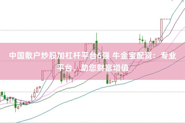 中国散户炒股加杠杆平台6强 牛金宝配资：专业平台，助您财富增值